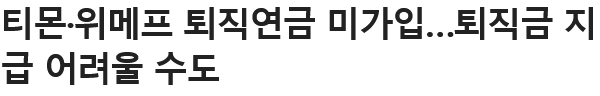 Screenshot 2024-07-24 at 21-09-07 티몬·위메프 퇴직연금 미가입…퇴직금 지급 어려울 수도.png