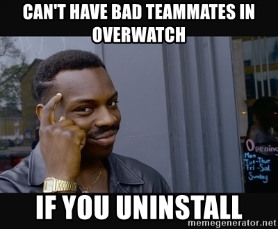 cant-have-bad-teammates-in-overwatch-if-you-uninstall.jpg