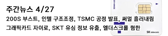주간뉴스 4/27 - 200S 부스트, 인텔 구조조정, TSMC ...